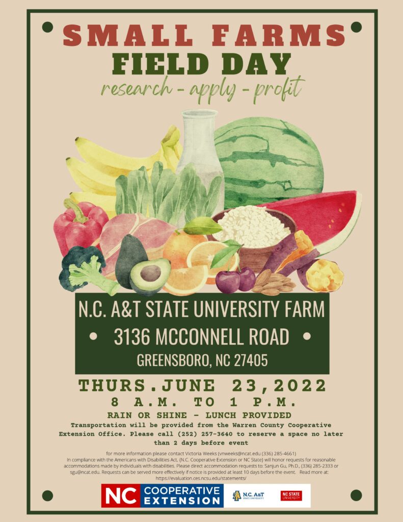 Small Farms Field Day, N.C. A&T State University Farm, 3136 McConnell Road, Greensboro, NC 27405. It will be held Thursday, June 23, 2022 8 a.m. to 1 p.m. Rain or shine, lunch will be provided.